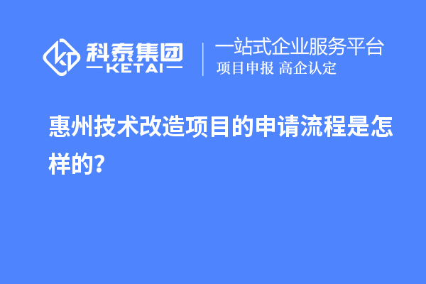 惠州<a href=http://www.bxlmsc.com/fuwu/jishugaizao.html target=_blank class=infotextkey>技術(shù)改造</a>項目的申請流程是怎樣的？