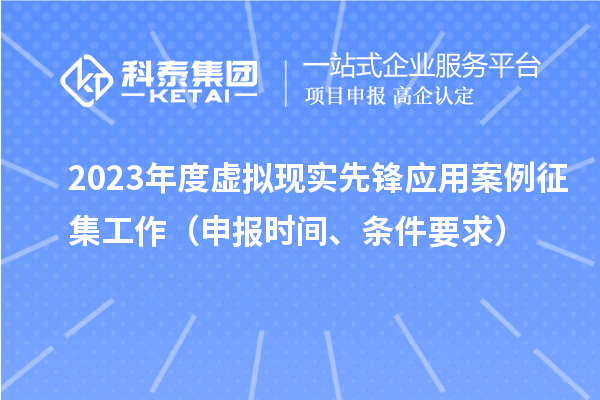 2023年度虛擬現(xiàn)實(shí)先鋒應(yīng)用案例征集工作（申報(bào)時(shí)間、條件要求）
