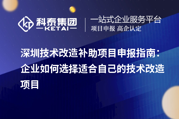 深圳技術改造補助<a href=http://www.bxlmsc.com/shenbao.html target=_blank class=infotextkey>項目申報</a>指南：企業(yè)如何選擇適合自己的技術改造項目