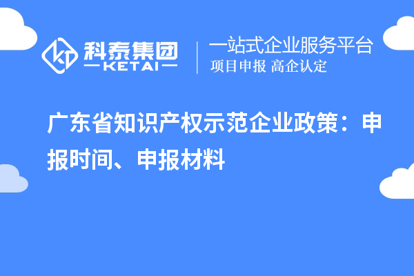 廣東省知識(shí)產(chǎn)權(quán)示范企業(yè)政策：申報(bào)時(shí)間、申報(bào)材料