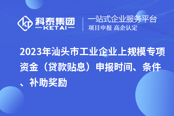 2023年汕頭市工業(yè)企業(yè)上規(guī)模專項資金（貸款貼息）申報時間、條件、補助獎勵