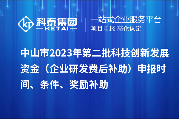 中山市2023年第二批科技創(chuàng)新發(fā)展資金（企業(yè)研發(fā)費(fèi)后補(bǔ)助）申報(bào)時(shí)間、條件、獎勵(lì)補(bǔ)助