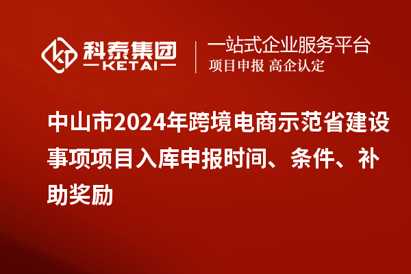 中山市2024年跨境電商示范省建設事項項目入庫申報時間、條件、補助獎勵