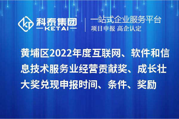 黃埔區(qū)2022年度互聯(lián)網(wǎng)、軟件和信息技術服務業(yè)經(jīng)營貢獻獎、成長壯大獎兌現(xiàn)申報時間、條件、獎勵
