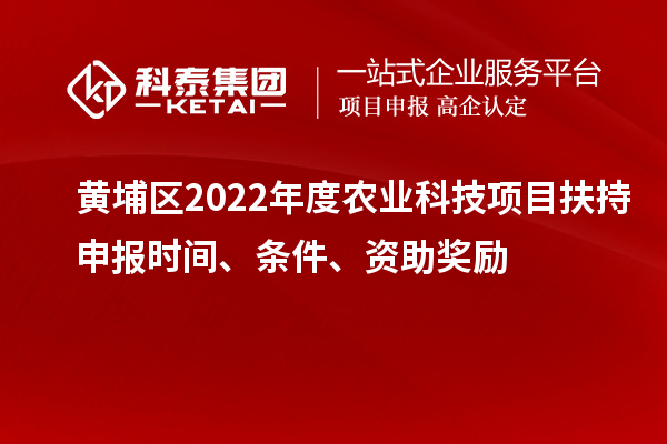 黃埔區(qū)2022年度農(nóng)業(yè)科技項目扶持申報時間、條件、資助獎勵