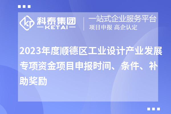 2023年度順德區(qū)工業(yè)設(shè)計產(chǎn)業(yè)發(fā)展專項資金項目申報時間、條件、補(bǔ)助獎勵