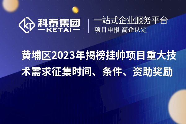 黃埔區(qū)2023年揭榜掛帥項(xiàng)目重大技術(shù)需求征集時(shí)間、條件、資助獎(jiǎng)勵(lì)