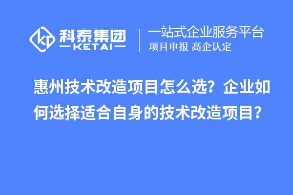 惠州技術改造項目怎么選？企業(yè)如何選擇適合自身的技術改造項目？