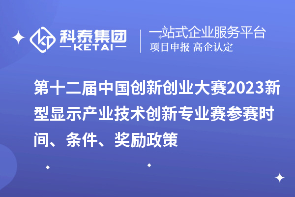 第十二屆中國(guó)創(chuàng)新創(chuàng)業(yè)大賽2023新型顯示產(chǎn)業(yè)技術(shù)創(chuàng)新專(zhuān)業(yè)賽參賽時(shí)間、條件、獎(jiǎng)勵(lì)政策
