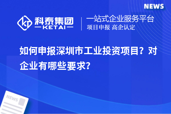 如何申報(bào)深圳市工業(yè)投資項(xiàng)目？對(duì)企業(yè)有哪些要求？