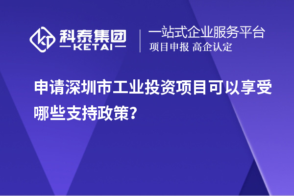 申請(qǐng)深圳市工業(yè)投資項(xiàng)目可以享受哪些支持政策？