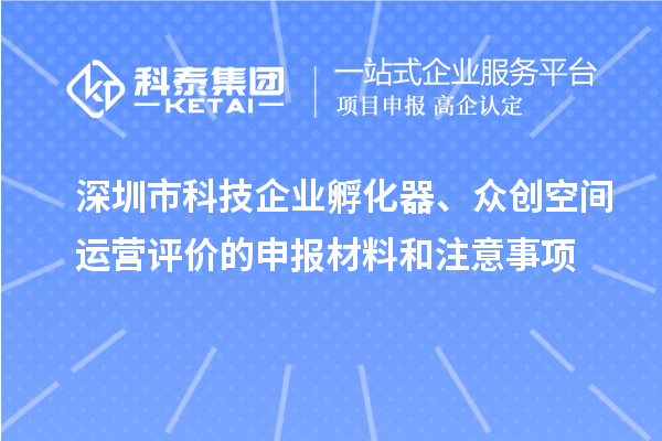 深圳市科技企業(yè)孵化器、眾創(chuàng)空間運(yùn)營評(píng)價(jià)的申報(bào)材料和注意事項(xiàng)