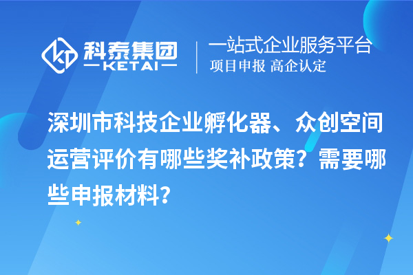 深圳市科技企業(yè)孵化器、眾創(chuàng)空間運(yùn)營評(píng)價(jià)有哪些獎(jiǎng)補(bǔ)政策？需要哪些申報(bào)材料？