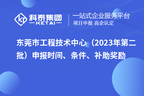 東莞市工程技術(shù)中心（2023年第二批）申報時間、條件、補(bǔ)助獎勵