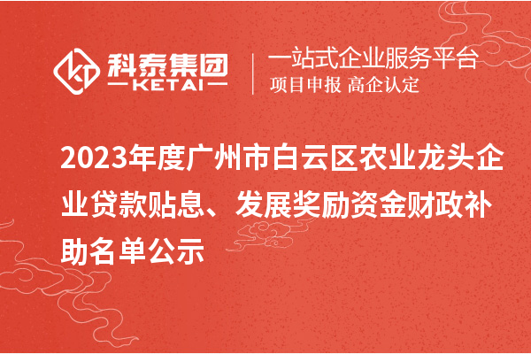 2023年度廣州市白云區(qū)農(nóng)業(yè)龍頭企業(yè)貸款貼息、發(fā)展獎(jiǎng)勵(lì)資金財(cái)政補(bǔ)助名單公示