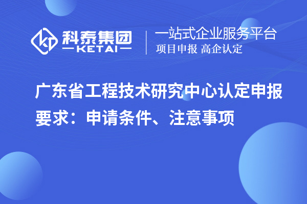 <a href=http://www.bxlmsc.com/fuwu/gongchengzhongxin.html target=_blank class=infotextkey>廣東省工程技術(shù)研究中心</a>認(rèn)定申報要求：申請條件、注意事項