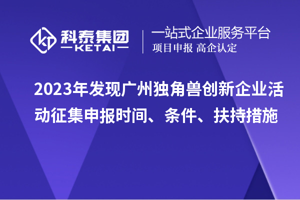 2023年發(fā)現(xiàn)廣州獨(dú)角獸創(chuàng)新企業(yè)活動(dòng)征集申報(bào)時(shí)間、條件、扶持措施
