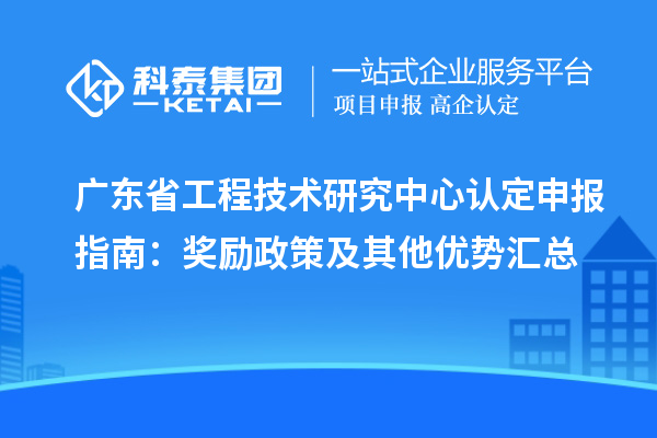 廣東<a href=http://www.bxlmsc.com/fuwu/gongchengzhongxin.html target=_blank class=infotextkey>省工程技術(shù)研究中心認(rèn)定</a>申報指南：獎勵政策及其他優(yōu)勢匯總