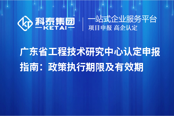 <a href=http://www.bxlmsc.com/fuwu/gongchengzhongxin.html target=_blank class=infotextkey>廣東省工程技術(shù)研究中心</a>認定申報指南：政策執(zhí)行期限及有效期