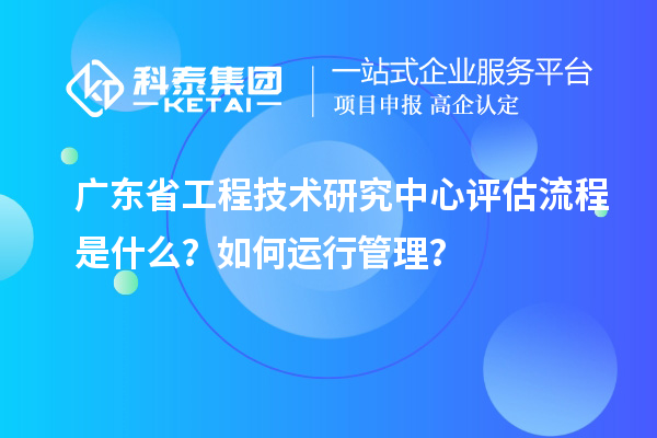 <a href=http://www.bxlmsc.com/fuwu/gongchengzhongxin.html target=_blank class=infotextkey>廣東省工程技術(shù)研究中心</a>評估流程是什么？如何運行管理？