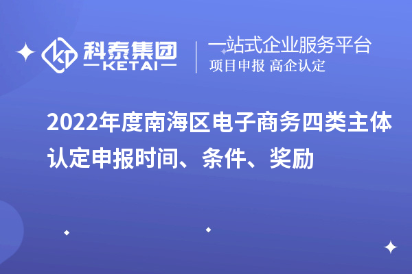 2022年度南海區(qū)電子商務(wù)四類主體認(rèn)定申報(bào)時(shí)間、條件、獎(jiǎng)勵(lì)