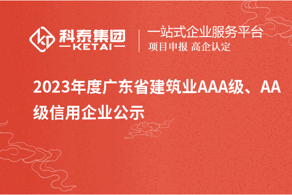 2023年度廣東省建筑業(yè)AAA級、AA級信用企業(yè)公示