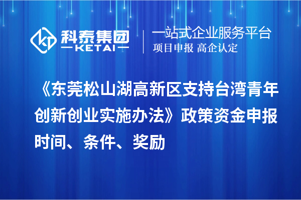 《東莞松山湖高新區(qū)支持臺灣青年創(chuàng)新創(chuàng)業(yè)實施辦法》政策資金申報時間、條件、獎勵