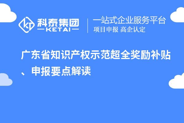 廣東省知識產(chǎn)權(quán)示范超全獎勵補貼、申報要點解讀