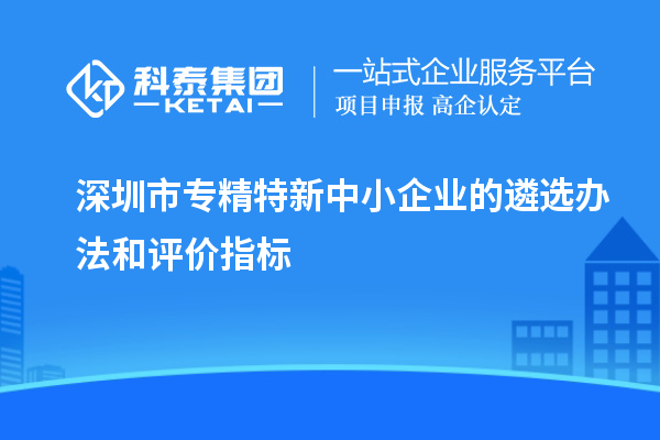 深圳市專精特新中小企業(yè)的遴選辦法和評價指標(biāo)