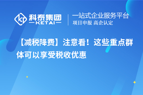 【減稅降費(fèi)】注意看！這些重點(diǎn)群體可以享受稅收優(yōu)惠