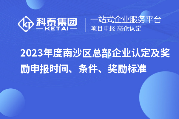 2023年度南沙區(qū)總部企業(yè)認(rèn)定及獎(jiǎng)勵(lì)申報(bào)時(shí)間、條件、獎(jiǎng)勵(lì)標(biāo)準(zhǔn)