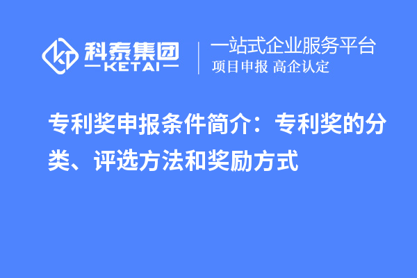 專利獎(jiǎng)申報(bào)條件簡介：專利獎(jiǎng)的分類、評(píng)選方法和獎(jiǎng)勵(lì)方式