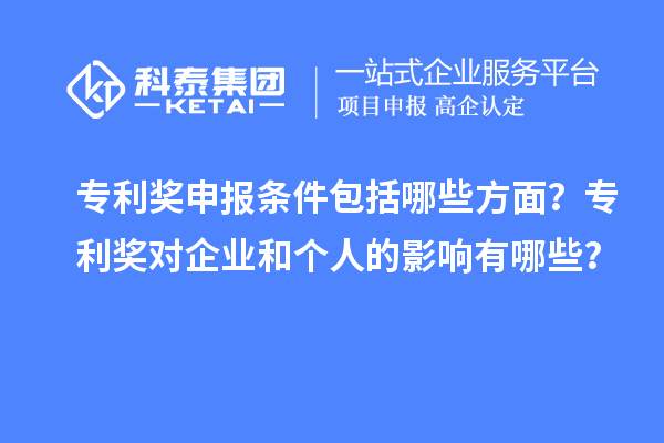 專利獎(jiǎng)申報(bào)條件包括哪些方面？專利獎(jiǎng)對(duì)企業(yè)和個(gè)人的影響有哪些？