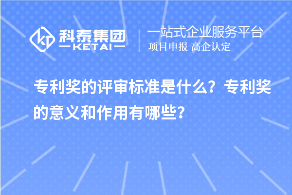 專利獎的評審標(biāo)準(zhǔn)是什么？專利獎的意義和作用有哪些？