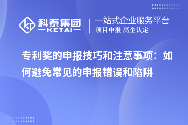 專利獎(jiǎng)的申報(bào)技巧和注意事項(xiàng)：如何避免常見的申報(bào)錯(cuò)誤和陷阱