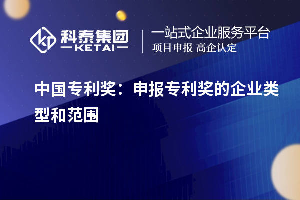 中國(guó)專利獎(jiǎng)：申報(bào)專利獎(jiǎng)的企業(yè)類(lèi)型和范圍