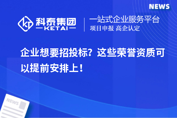 企業(yè)想要招投標(biāo)？這些榮譽(yù)資質(zhì)可以提前安排上！