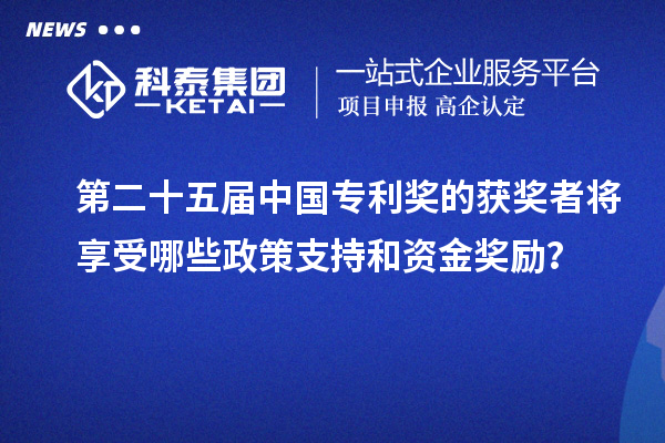 第二十五屆中國專利獎的獲獎?wù)邔⑾硎苣男┱咧С趾唾Y金獎勵？