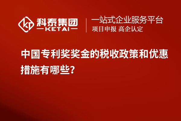 中國專利獎(jiǎng)獎(jiǎng)金的稅收政策和優(yōu)惠措施有哪些？