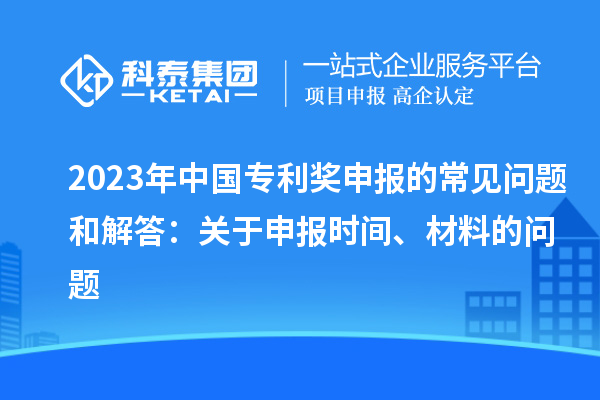 2023年中國專利獎申報的常見問題和解答：關(guān)于申報時間、材料的問題