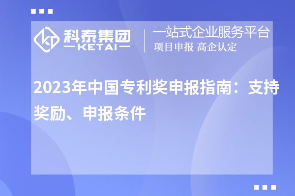 2023年中國專利獎(jiǎng)申報(bào)指南：支持獎(jiǎng)勵(lì)、申報(bào)條件