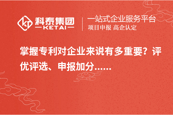 掌握專利對企業(yè)來說有多重要？評優(yōu)評選、申報加分......