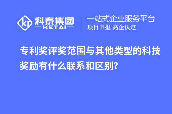 專利獎評獎范圍與其他類型的科技獎勵有什么聯(lián)系和區(qū)別？