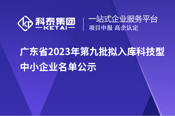 廣東省2023年第九批擬入庫(kù)科技型中小企業(yè)名單公示