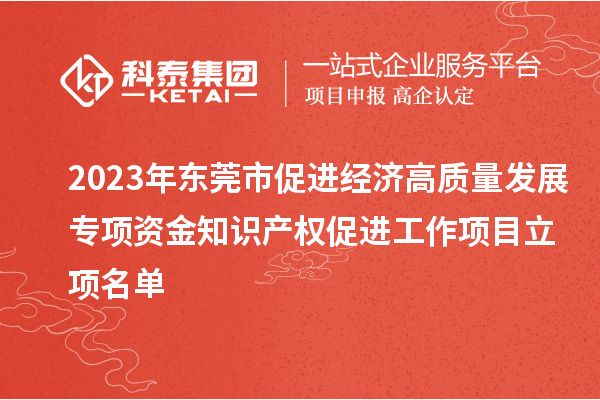 2023年東莞市促進經(jīng)濟高質(zhì)量發(fā)展專項資金知識產(chǎn)權促進工作項目立項名單