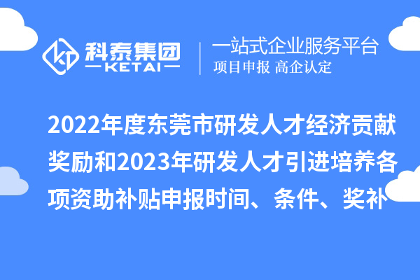 2022年度東莞市研發(fā)人才經(jīng)濟貢獻獎勵和2023年研發(fā)人才引進培養(yǎng)各項資助補貼申報時間、條件、獎補標準