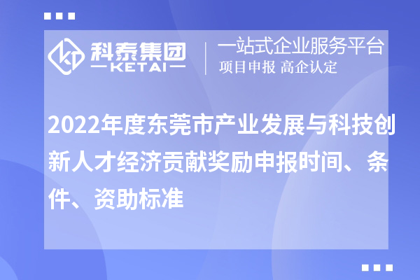 2022年度東莞市產(chǎn)業(yè)發(fā)展與科技創(chuàng)新人才經(jīng)濟貢獻獎勵申報時間、條件、資助標準