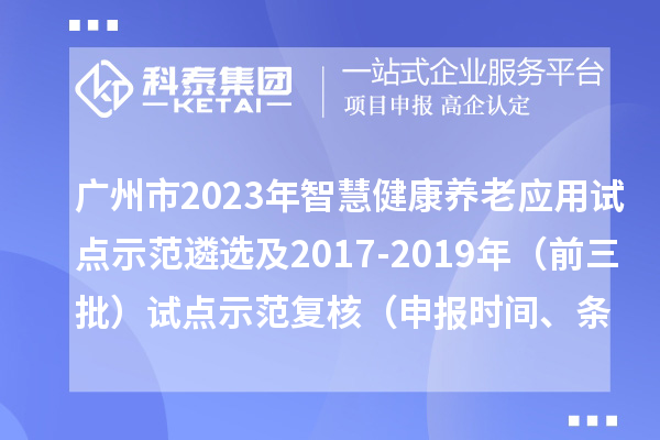 廣州市2023年智慧健康養(yǎng)老應用試點示范遴選及2017-2019年（前三批）試點示范復核（申報時間、條件）