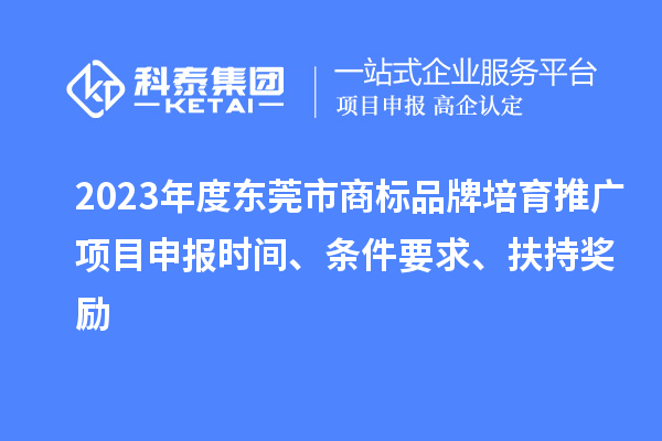 2023年度東莞市商標(biāo)品牌培育推廣項目申報時間、條件要求、扶持獎勵
