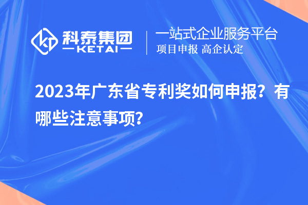 2023年廣東省專利獎(jiǎng)如何申報(bào)？有哪些注意事項(xiàng)？